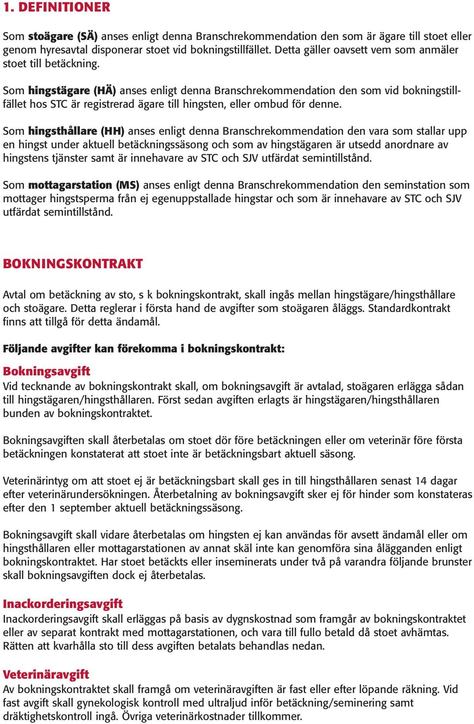 Som hingstägare (HÄ) anses enligt denna Branschrekommendation den som vid bokningstillfället hos STC är registrerad ägare till hingsten, eller ombud för denne.