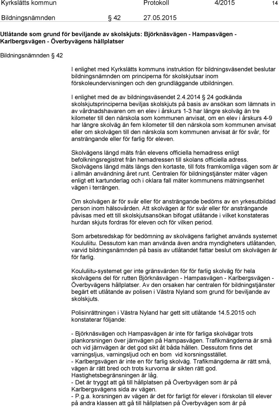 bildningsväsendet beslutar bildningsnämnden om principerna för skolskjutsar inom förskoleundervisningen och den grundläggande utbildningen. I enlighet med de av bildningsväsendet 2.4.