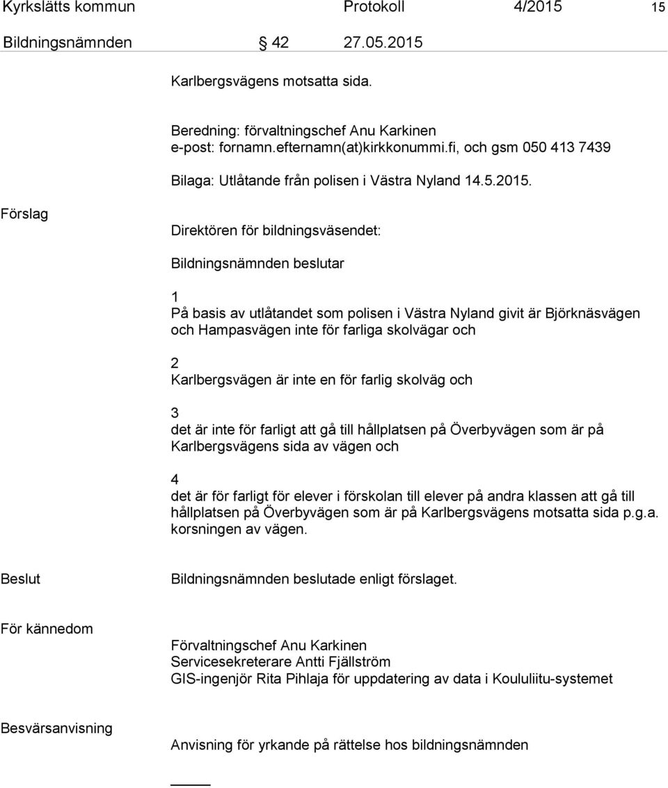 Förslag Direktören för bildningsväsendet: Bildningsnämnden beslutar 1 På basis av utlåtandet som polisen i Västra Nyland givit är Björknäsvägen och Hampasvägen inte för farliga skolvägar och 2