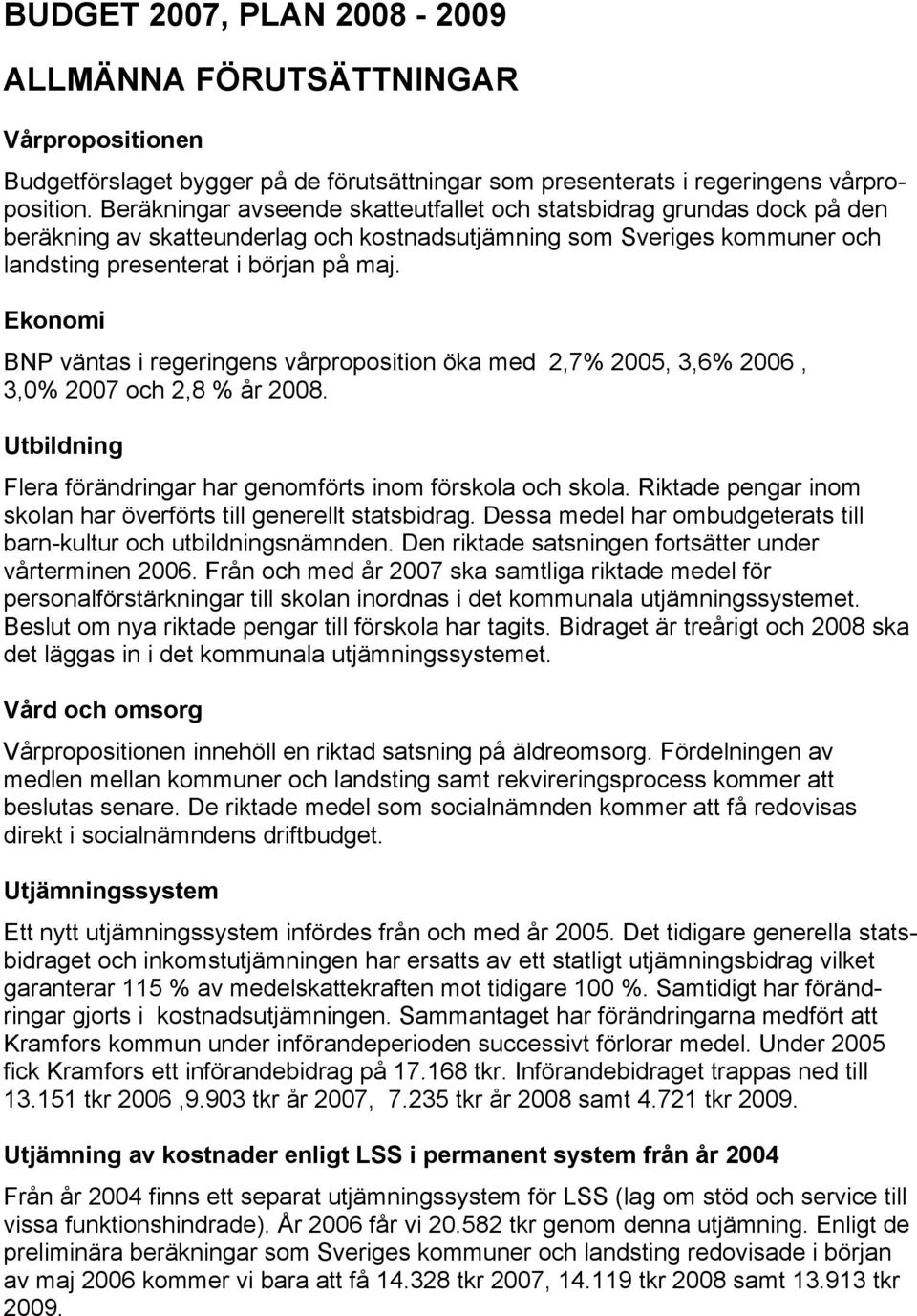 Ekonomi BNP väntas i regeringens vårproposition öka med 2,7% 2005, 3,6% 2006, 3,0% 2007 och 2,8 % år 2008. Utbildning Flera förändringar har genomförts inom förskola och skola.