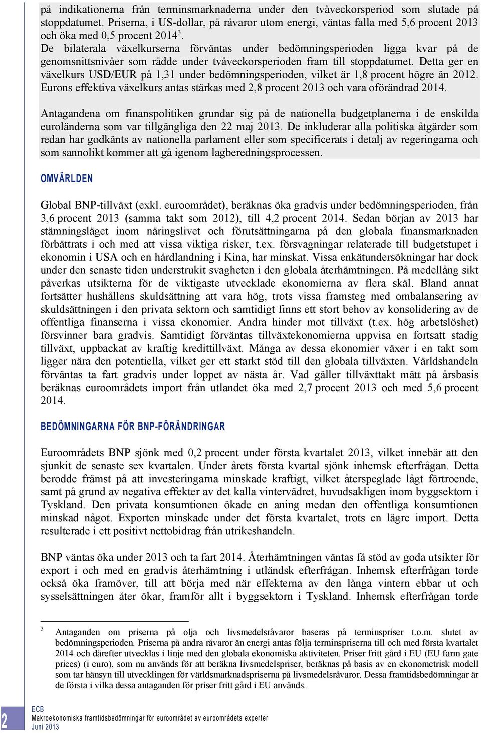 De bilaterala växelkurserna förväntas under bedömningsperioden ligga kvar på de genomsnittsnivåer som rådde under tvåveckorsperioden fram till stoppdatumet.