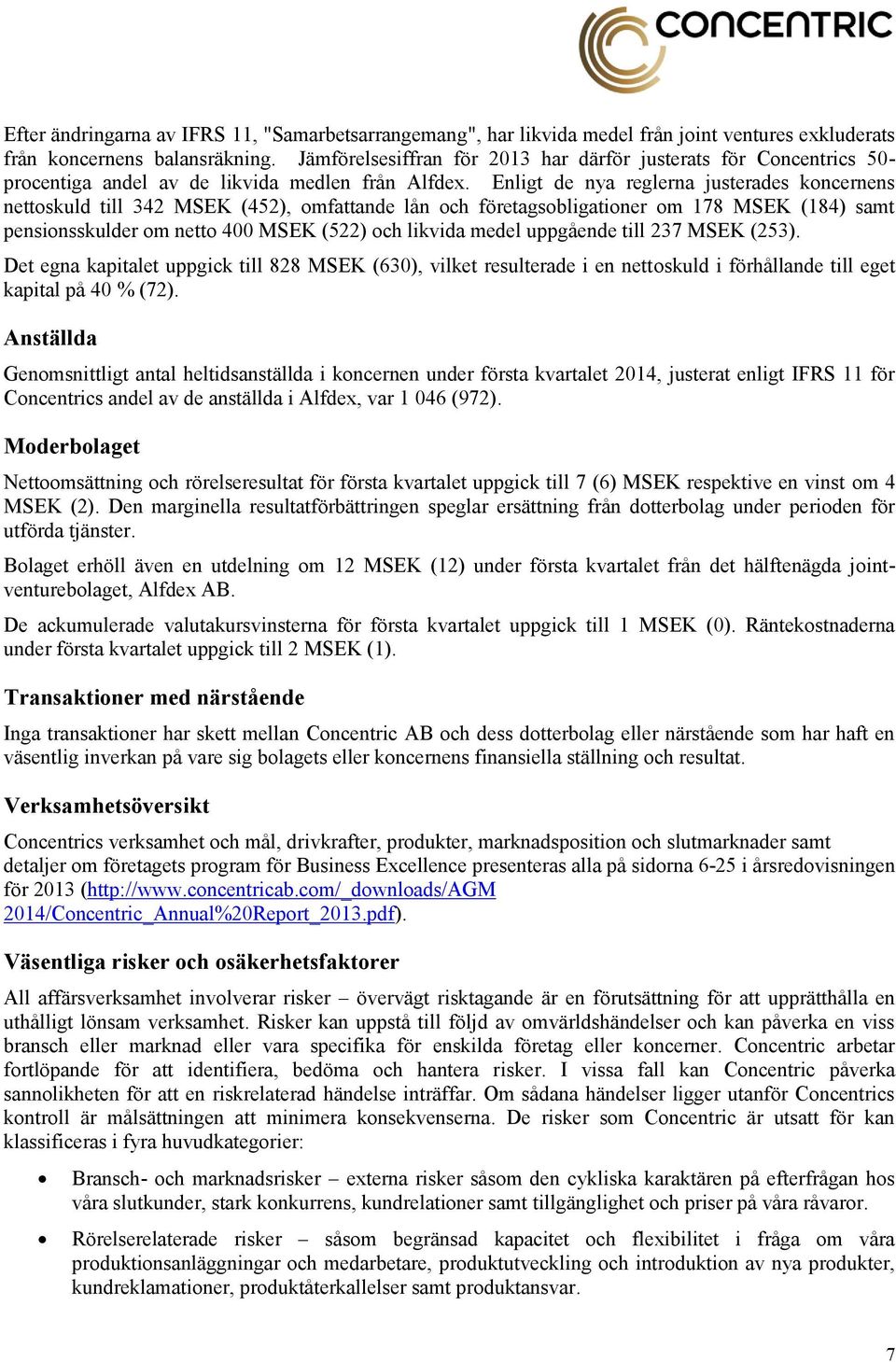 Enligt de nya reglerna justerades koncernens nettoskuld till 342 MSEK (452), omfattande lån och företagsobligationer om 178 MSEK (184) samt pensionsskulder om netto 400 MSEK (522) och likvida medel