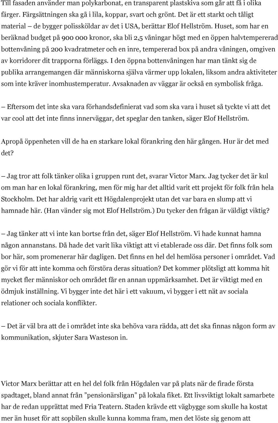 Huset, som har en beräknad budget på 900 000 kronor, ska bli 2,5 våningar högt med en öppen halvtempererad bottenvåning på 200 kvadratmeter och en inre, tempererad box på andra våningen, omgiven av