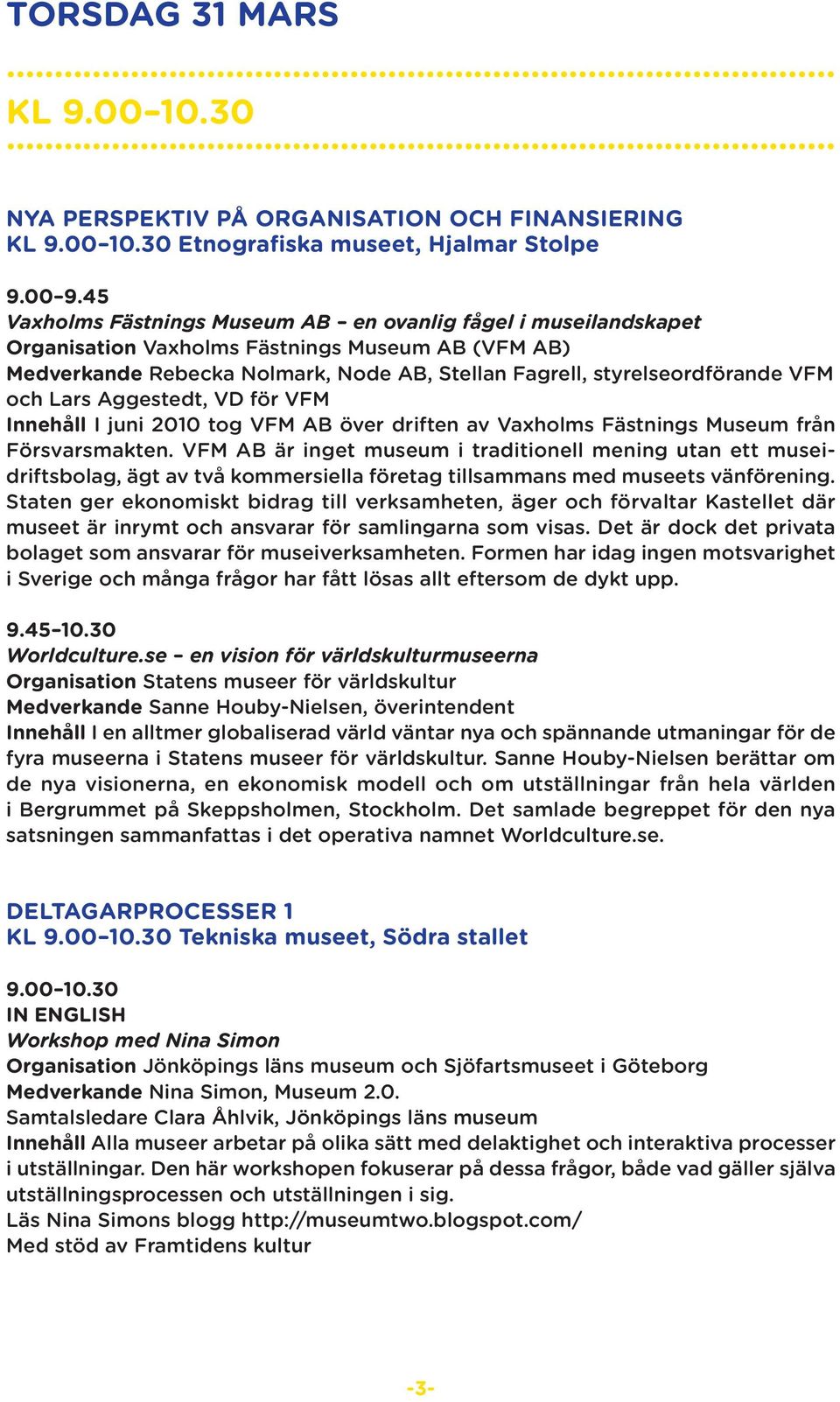 Lars Aggestedt, VD för VFM Innehåll I juni 2010 tog VFM AB över driften av Vaxholms Fästnings Museum från Försvarsmakten.