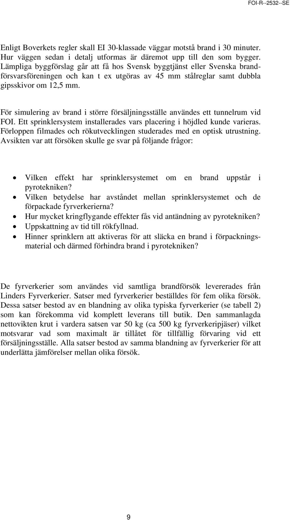 För simulering av brand i större försäljningsställe användes ett tunnelrum vid FOI. Ett sprinklersystem installerades vars placering i höjdled kunde varieras.