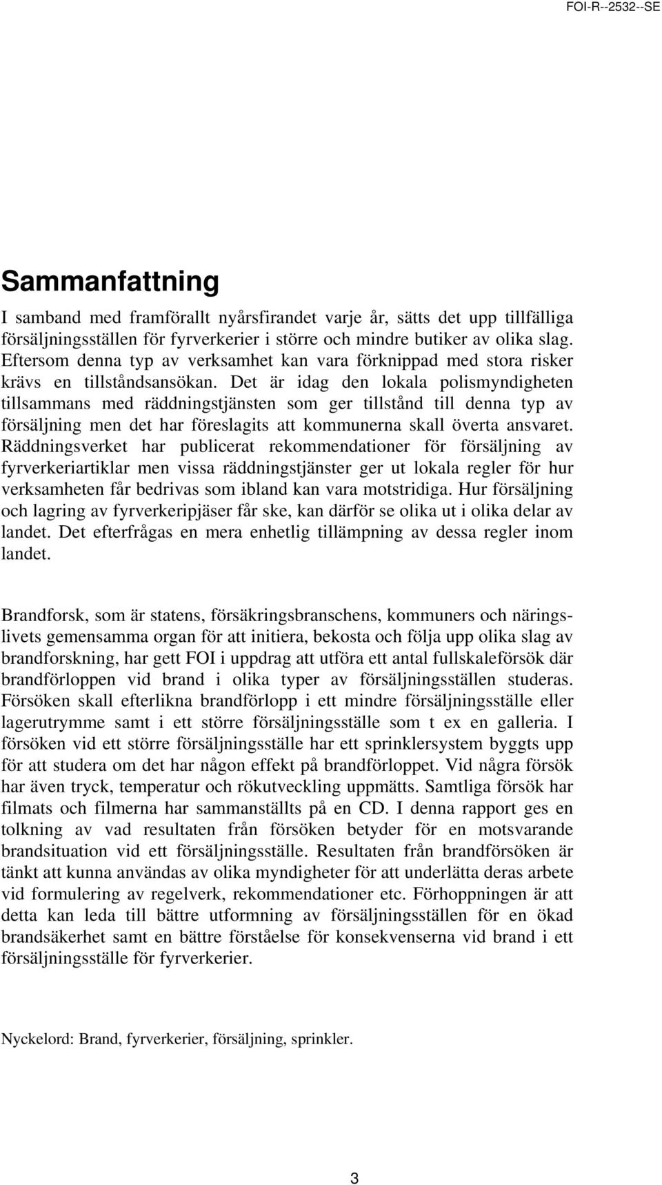 Det är idag den lokala polismyndigheten tillsammans med räddningstjänsten som ger tillstånd till denna typ av försäljning men det har föreslagits att kommunerna skall överta ansvaret.