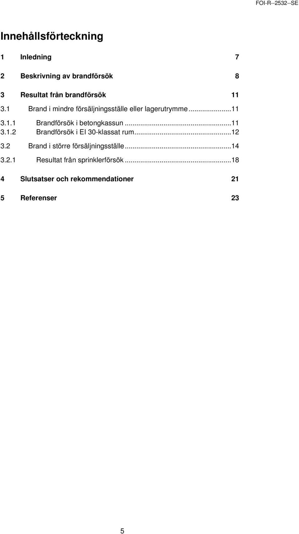 ..11 3.1.2 Brandförsök i EI 30-klassat rum...12 3.2 Brand i större försäljningsställe...14 3.2.1 Resultat från sprinklerförsök.