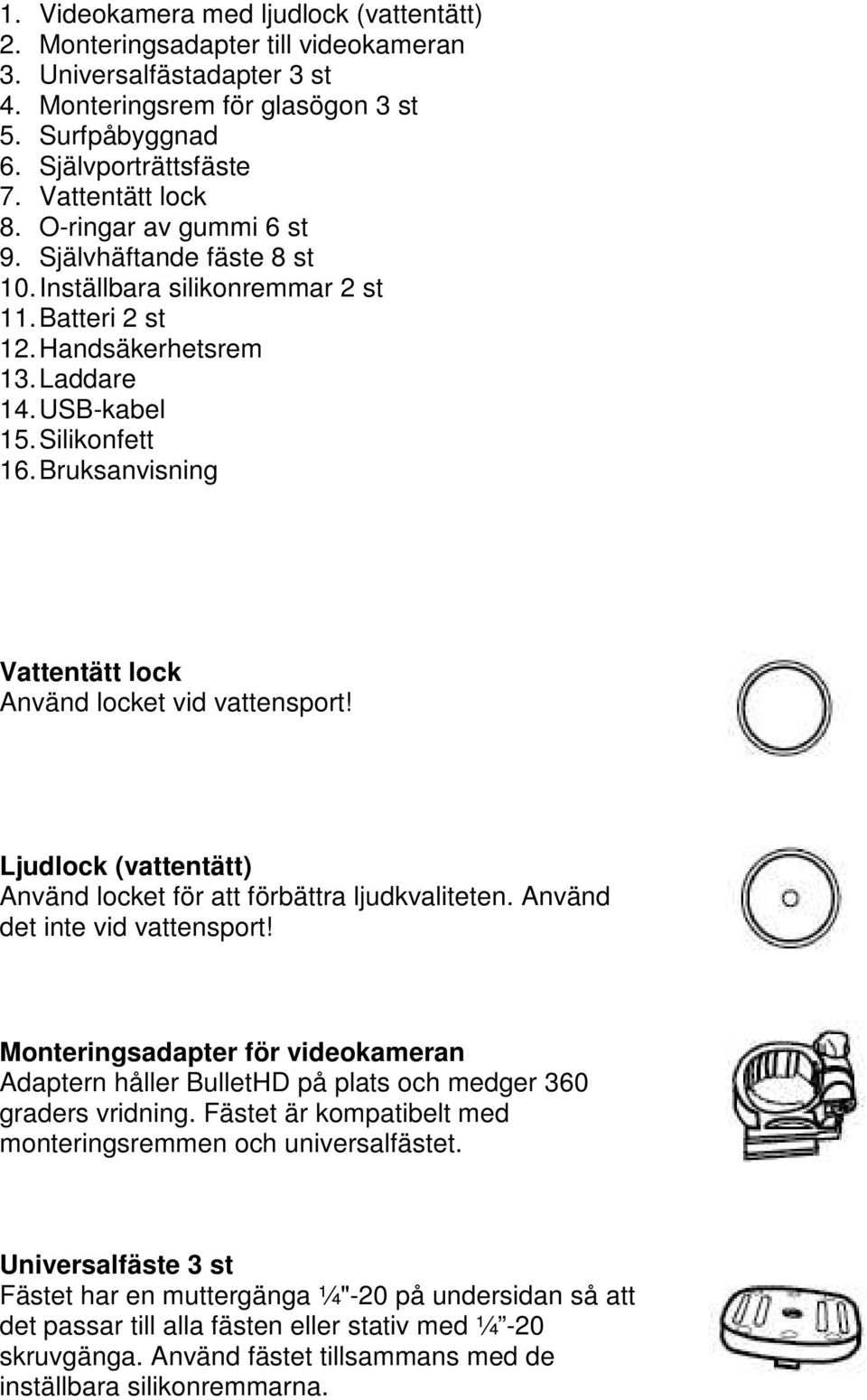 Bruksanvisning Vattentätt lock Använd locket vid vattensport! Ljudlock (vattentätt) Använd locket för att förbättra ljudkvaliteten. Använd det inte vid vattensport!