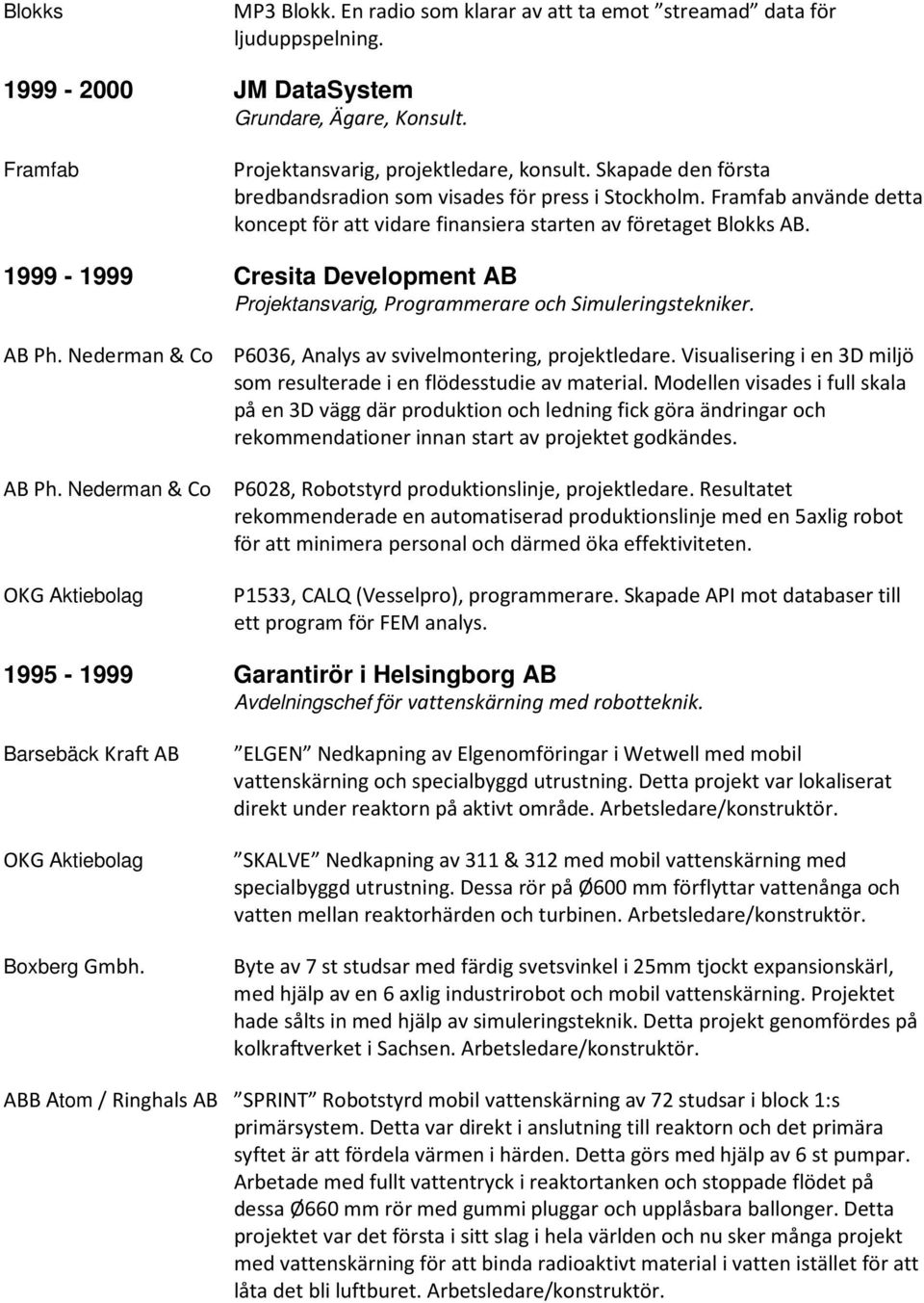 1999-1999 Cresita Development AB Projektansvarig, Programmerare och Simuleringstekniker. AB Ph. Nederman & Co P6036, Analys av svivelmontering, projektledare.