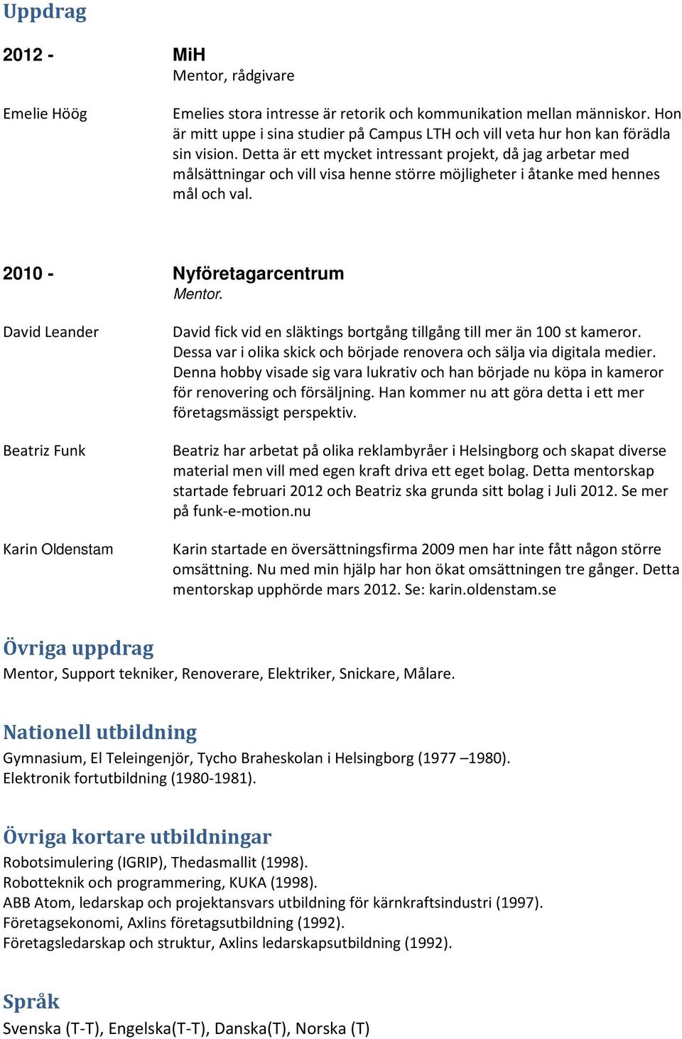 Detta är ett mycket intressant projekt, då jag arbetar med målsättningar och vill visa henne större möjligheter i åtanke med hennes mål och val. 2010 - Nyföretagarcentrum Mentor.