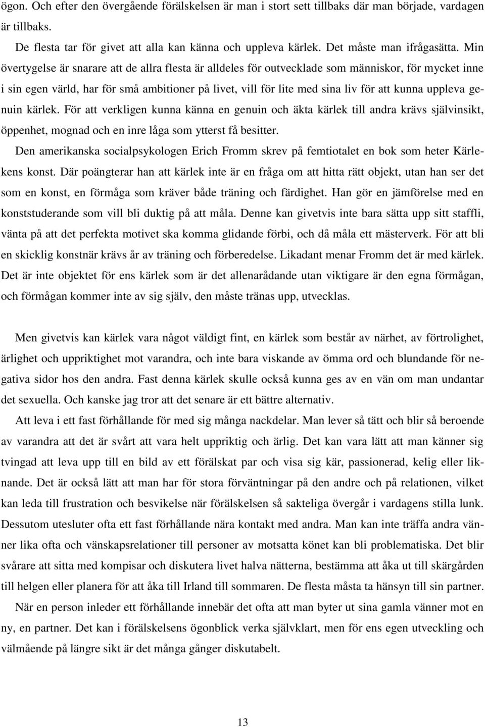 Min övertygelse är snarare att de allra flesta är alldeles för outvecklade som människor, för mycket inne i sin egen värld, har för små ambitioner på livet, vill för lite med sina liv för att kunna