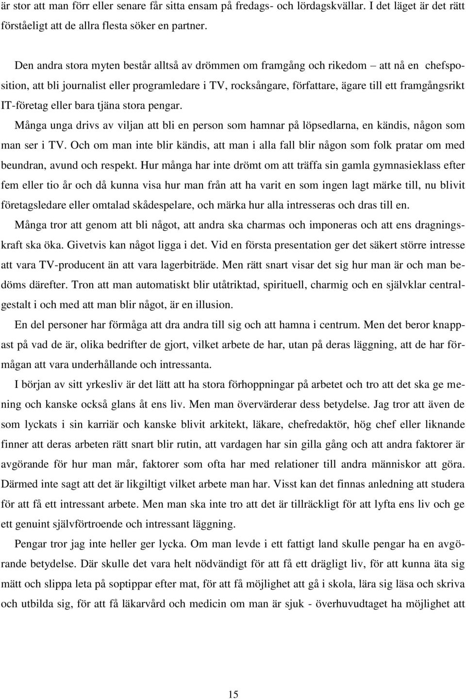 IT-företag eller bara tjäna stora pengar. Många unga drivs av viljan att bli en person som hamnar på löpsedlarna, en kändis, någon som man ser i TV.