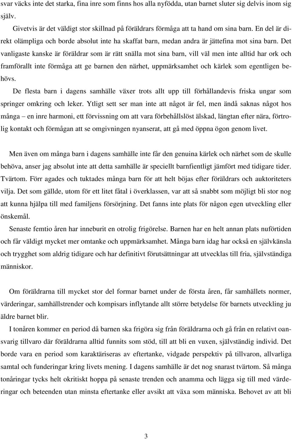 Det vanligaste kanske är föräldrar som är rätt snälla mot sina barn, vill väl men inte alltid har ork och framförallt inte förmåga att ge barnen den närhet, uppmärksamhet och kärlek som egentligen