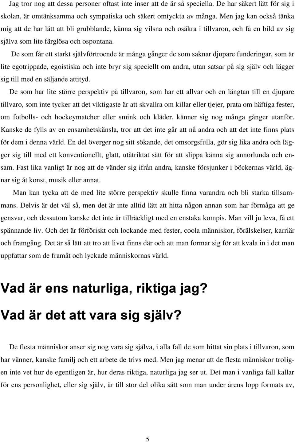 De som får ett starkt självförtroende är många gånger de som saknar djupare funderingar, som är lite egotrippade, egoistiska och inte bryr sig speciellt om andra, utan satsar på sig själv och lägger