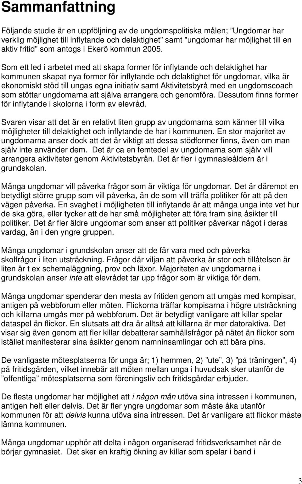 Som ett led i arbetet med att skapa former för inflytande och delaktighet har kommunen skapat nya former för inflytande och delaktighet för ungdomar, vilka är ekonomiskt stöd till ungas egna