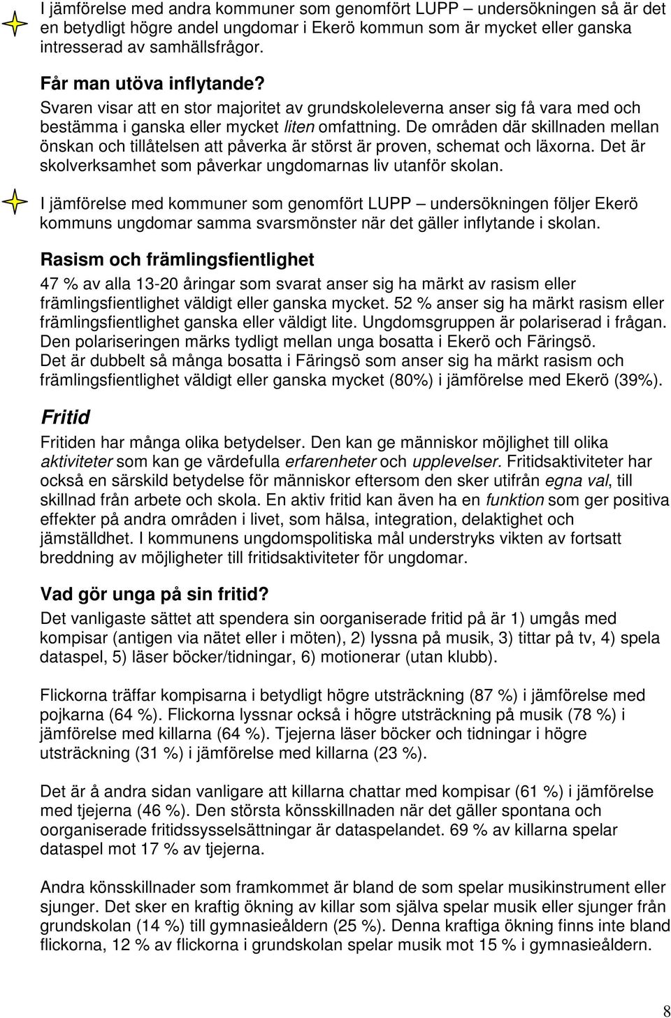 De områden där skillnaden mellan önskan och tillåtelsen att påverka är störst är proven, schemat och läxorna. Det är skolverksamhet som påverkar ungdomarnas liv utanför skolan.