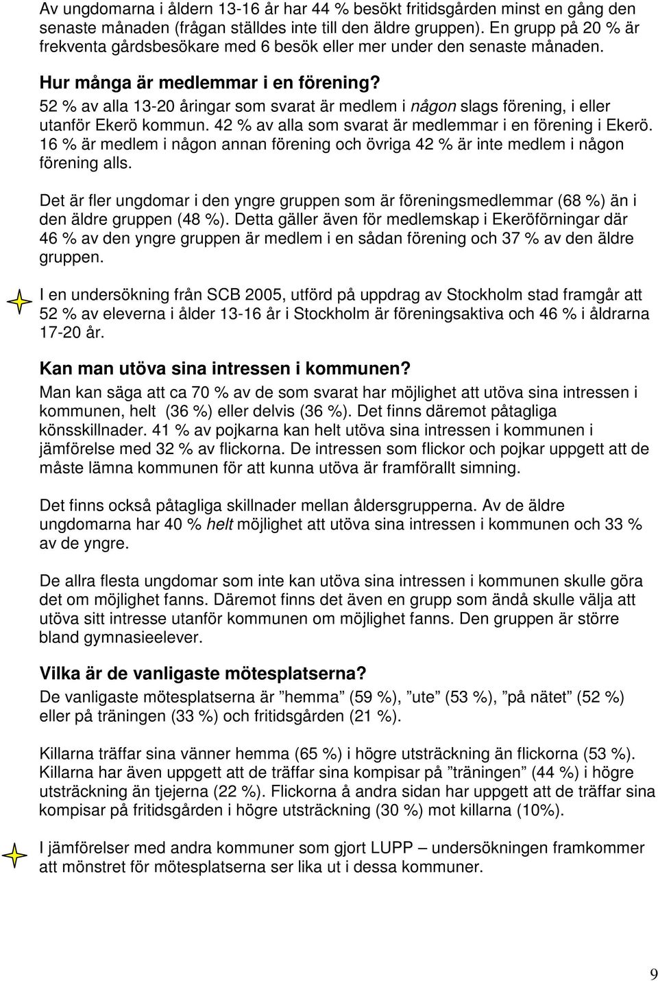 52 % av alla 13-20 åringar som svarat är medlem i någon slags förening, i eller utanför Ekerö kommun. 42 % av alla som svarat är medlemmar i en förening i Ekerö.