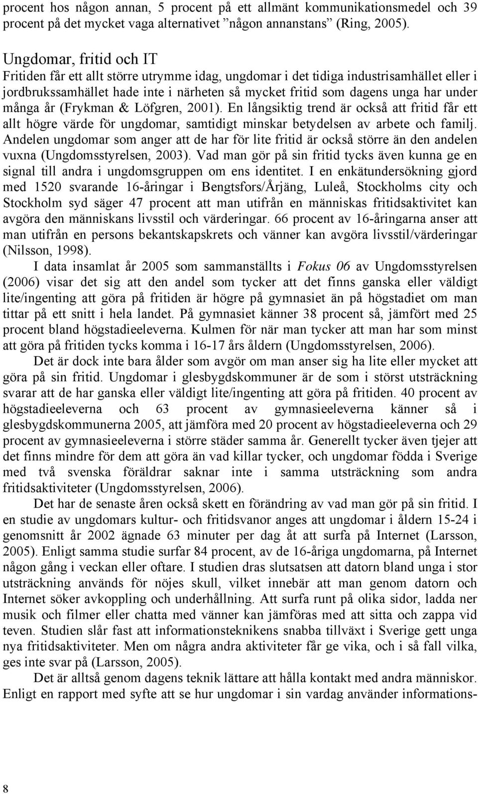 många år (Frykman & Löfgren, 2001). En långsiktig trend är också att fritid får ett allt högre värde för ungdomar, samtidigt minskar betydelsen av arbete och familj.