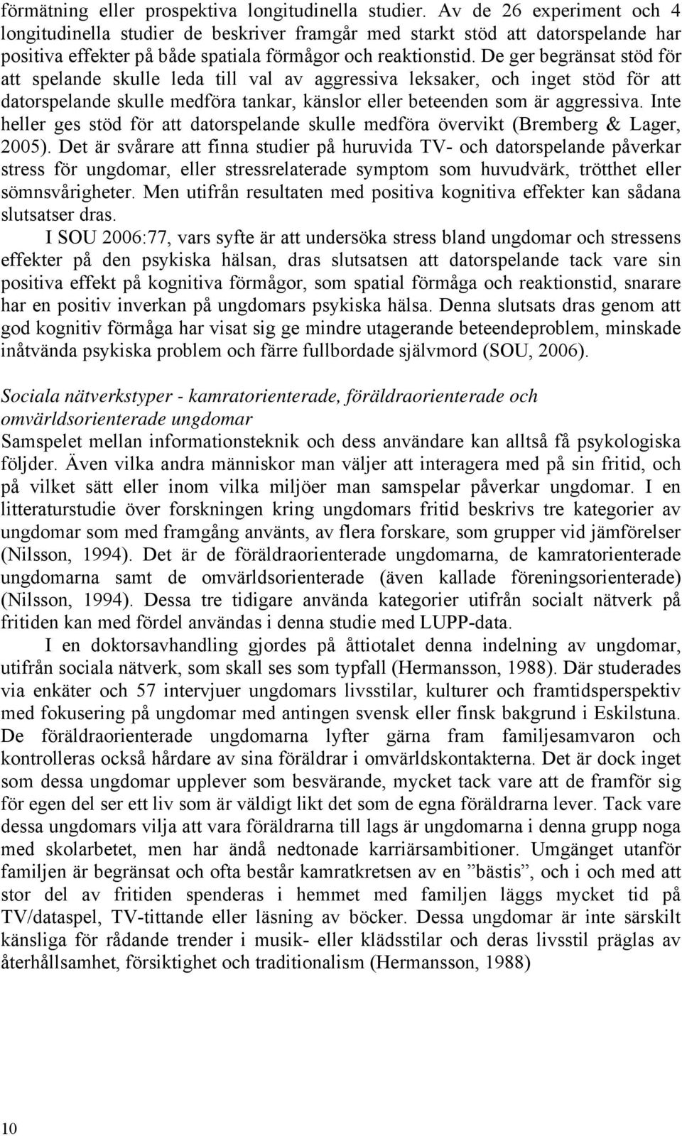 De ger begränsat stöd för att spelande skulle leda till val av aggressiva leksaker, och inget stöd för att datorspelande skulle medföra tankar, känslor eller beteenden som är aggressiva.