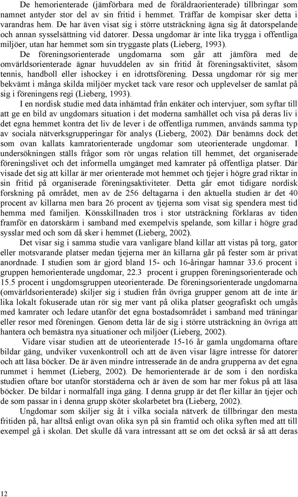 Dessa ungdomar är inte lika trygga i offentliga miljöer, utan har hemmet som sin tryggaste plats (Lieberg, 1993).