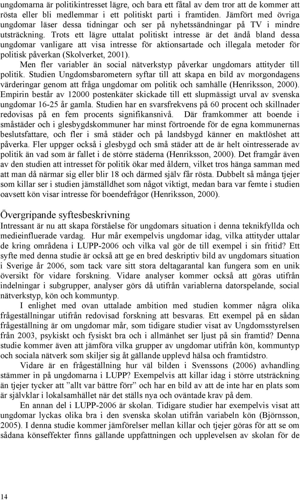 Trots ett lägre uttalat politiskt intresse är det ändå bland dessa ungdomar vanligare att visa intresse för aktionsartade och illegala metoder för politisk påverkan (Skolverket, 2001).