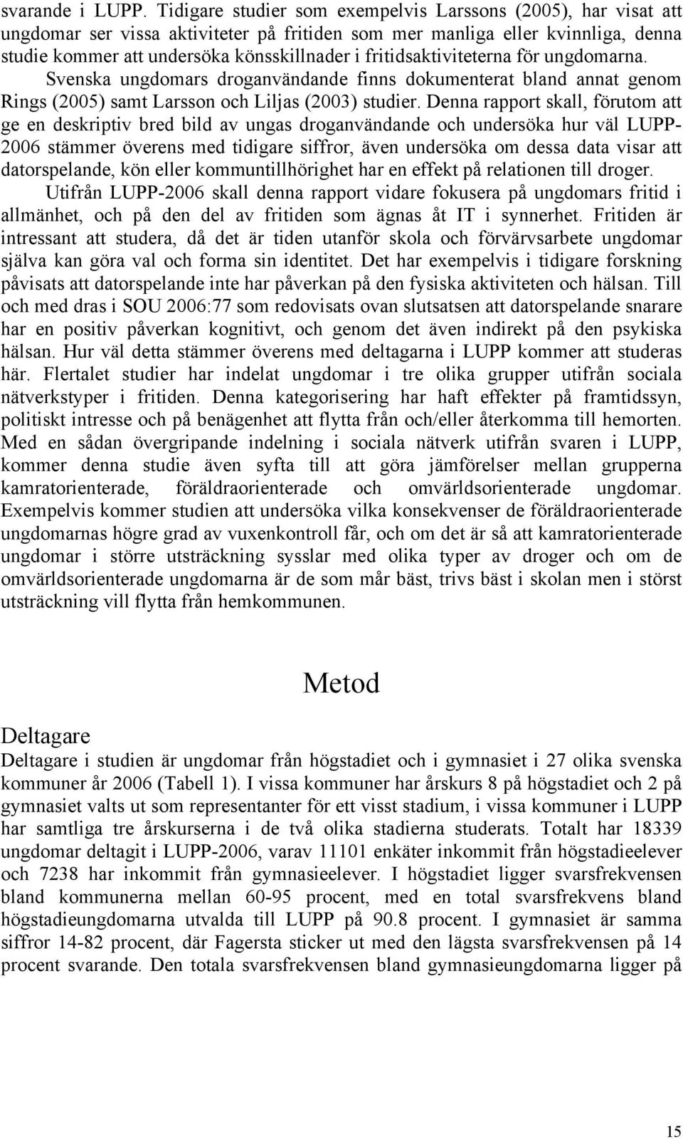 fritidsaktiviteterna för ungdomarna. Svenska ungdomars droganvändande finns dokumenterat bland annat genom Rings (2005) samt Larsson och Liljas (2003) studier.