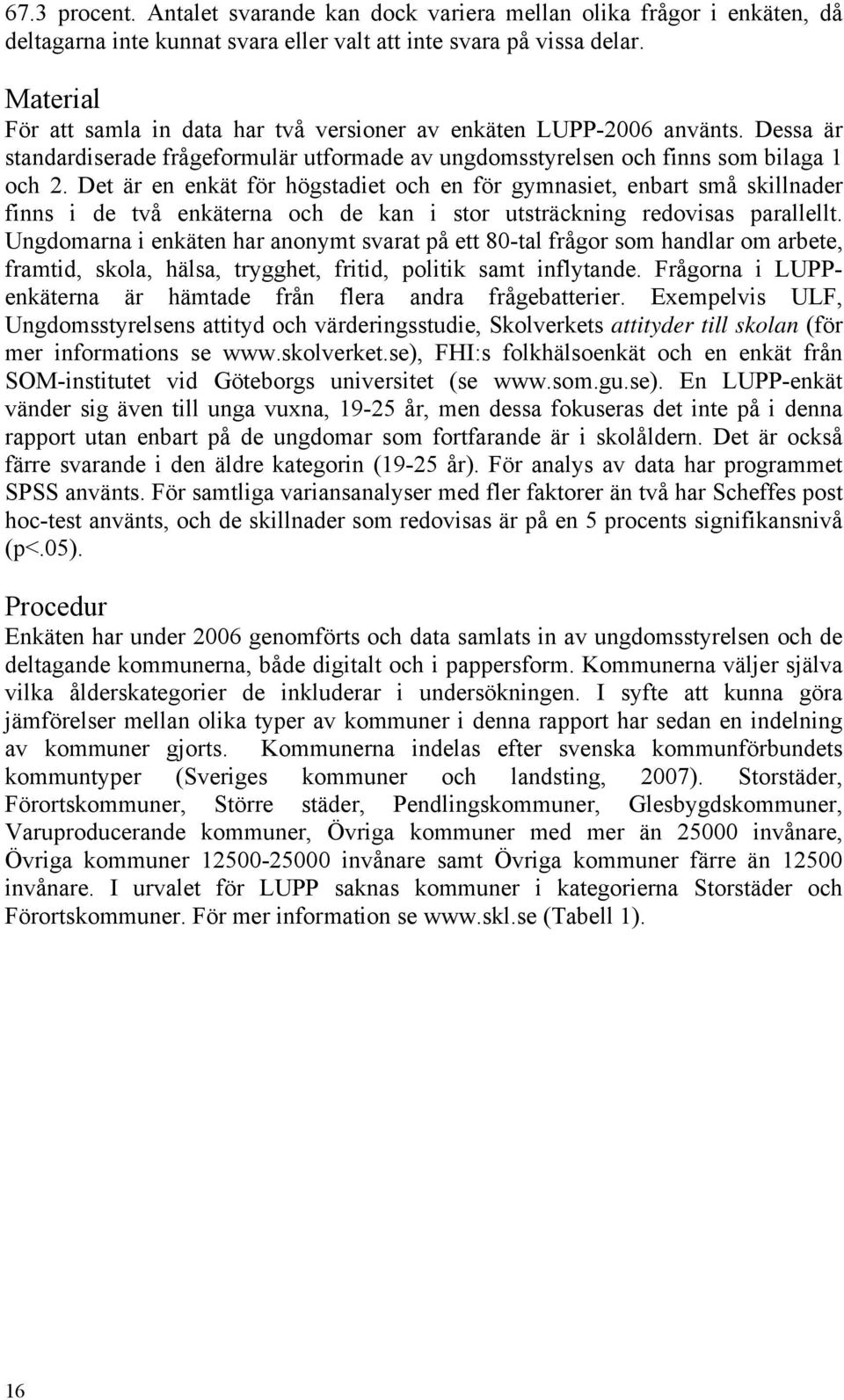 Det är en enkät för högstadiet och en för gymnasiet, enbart små skillnader finns i de två enkäterna och de kan i stor utsträckning redovisas parallellt.