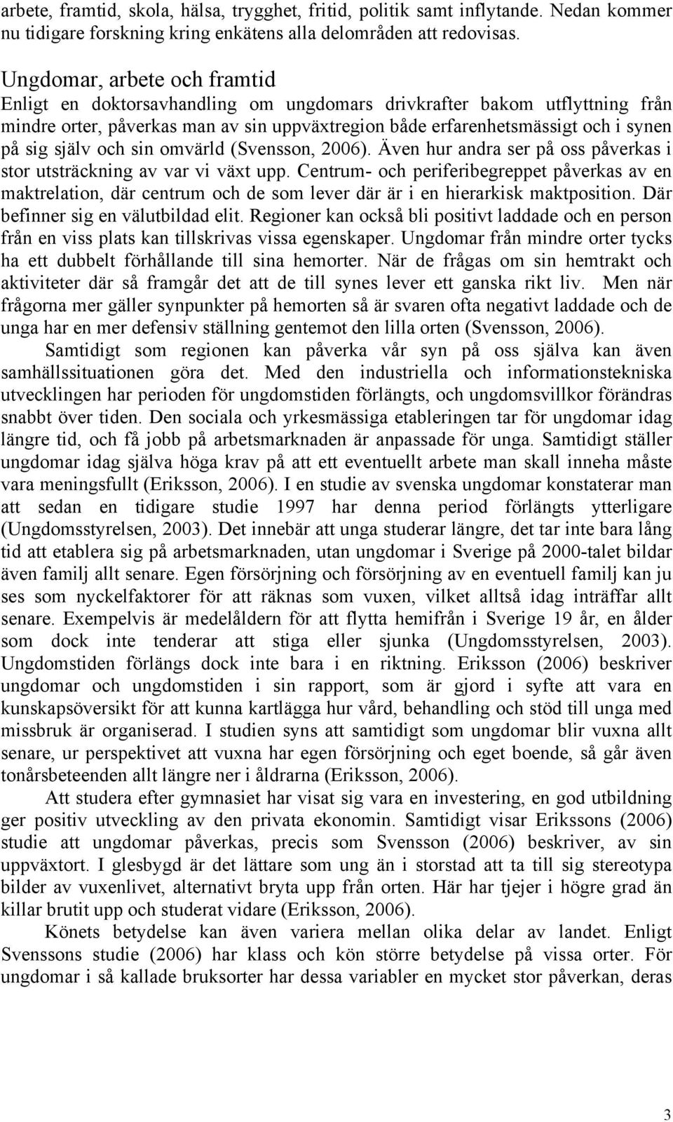 själv och sin omvärld (Svensson, 2006). Även hur andra ser på oss påverkas i stor utsträckning av var vi växt upp.