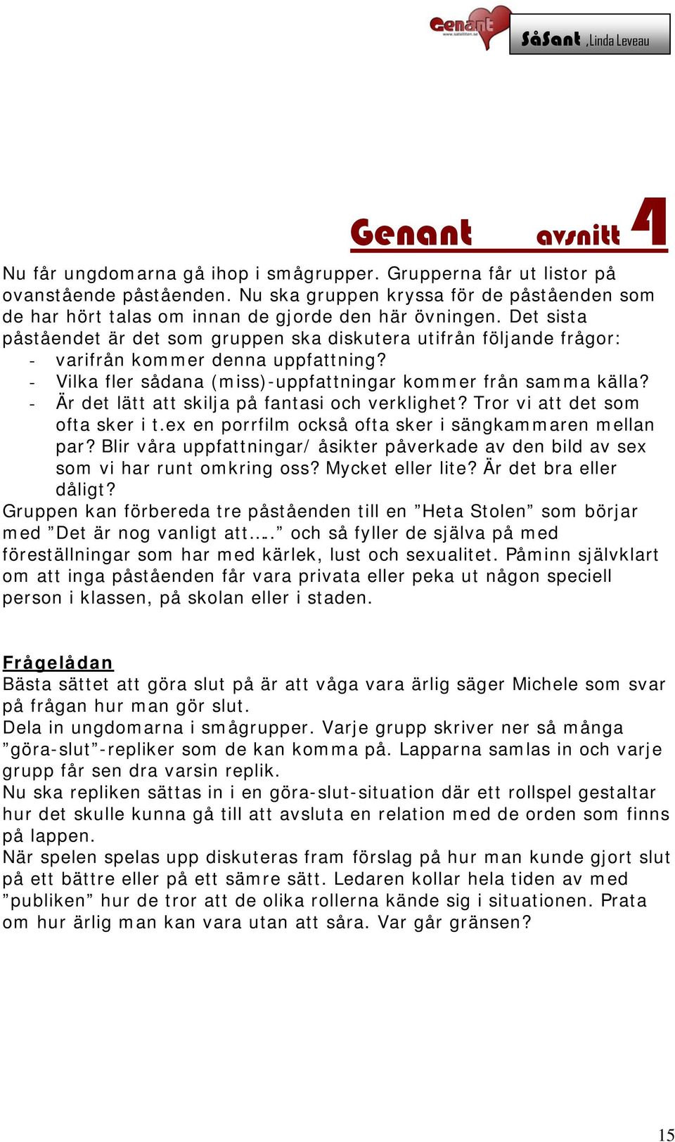 - Är det lätt att skilja på fantasi och verklighet? Tror vi att det som ofta sker i t.ex en porrfilm också ofta sker i sängkammaren mellan par?