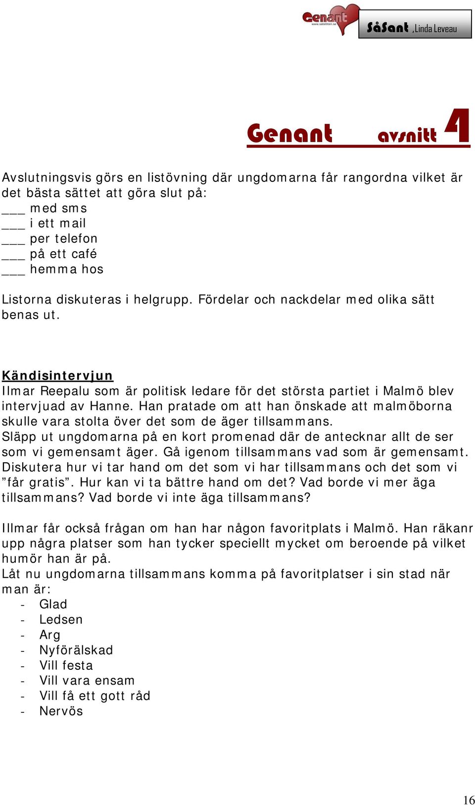 Han pratade om att han önskade att malmöborna skulle vara stolta över det som de äger tillsammans. Släpp ut ungdomarna på en kort promenad där de antecknar allt de ser som vi gemensamt äger.