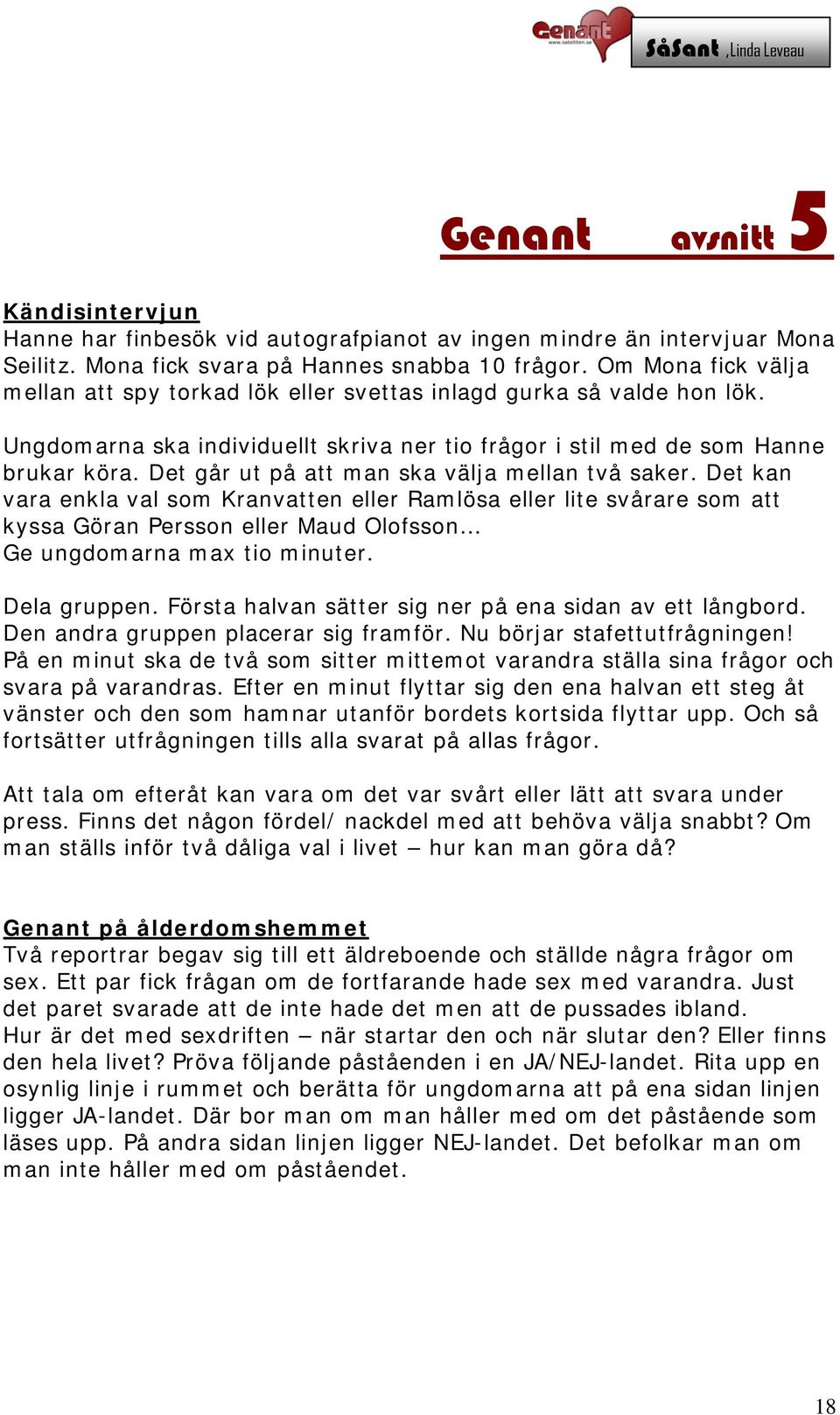 Det går ut på att man ska välja mellan två saker. Det kan vara enkla val som Kranvatten eller Ramlösa eller lite svårare som att kyssa Göran Persson eller Maud Olofsson Ge ungdomarna max tio minuter.