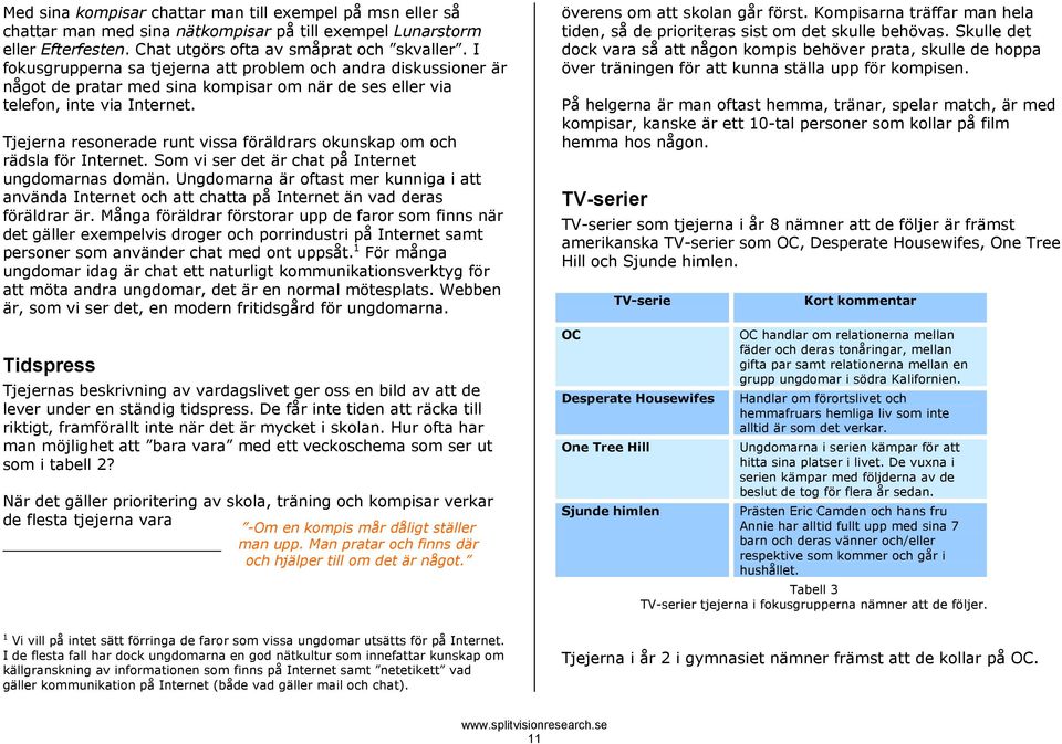 Tjejerna resonerade runt vissa föräldrars okunskap om och rädsla för Internet. Som vi ser det är chat på Internet ungdomarnas domän.