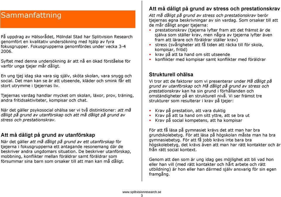 Det man kan se är att utseende, kläder och smink får ett stort utrymme i tjejernas liv. Tjejernas vardag handlar mycket om skolan, läxor, prov, träning, andra fritidsaktiviteter, kompisar och chat.