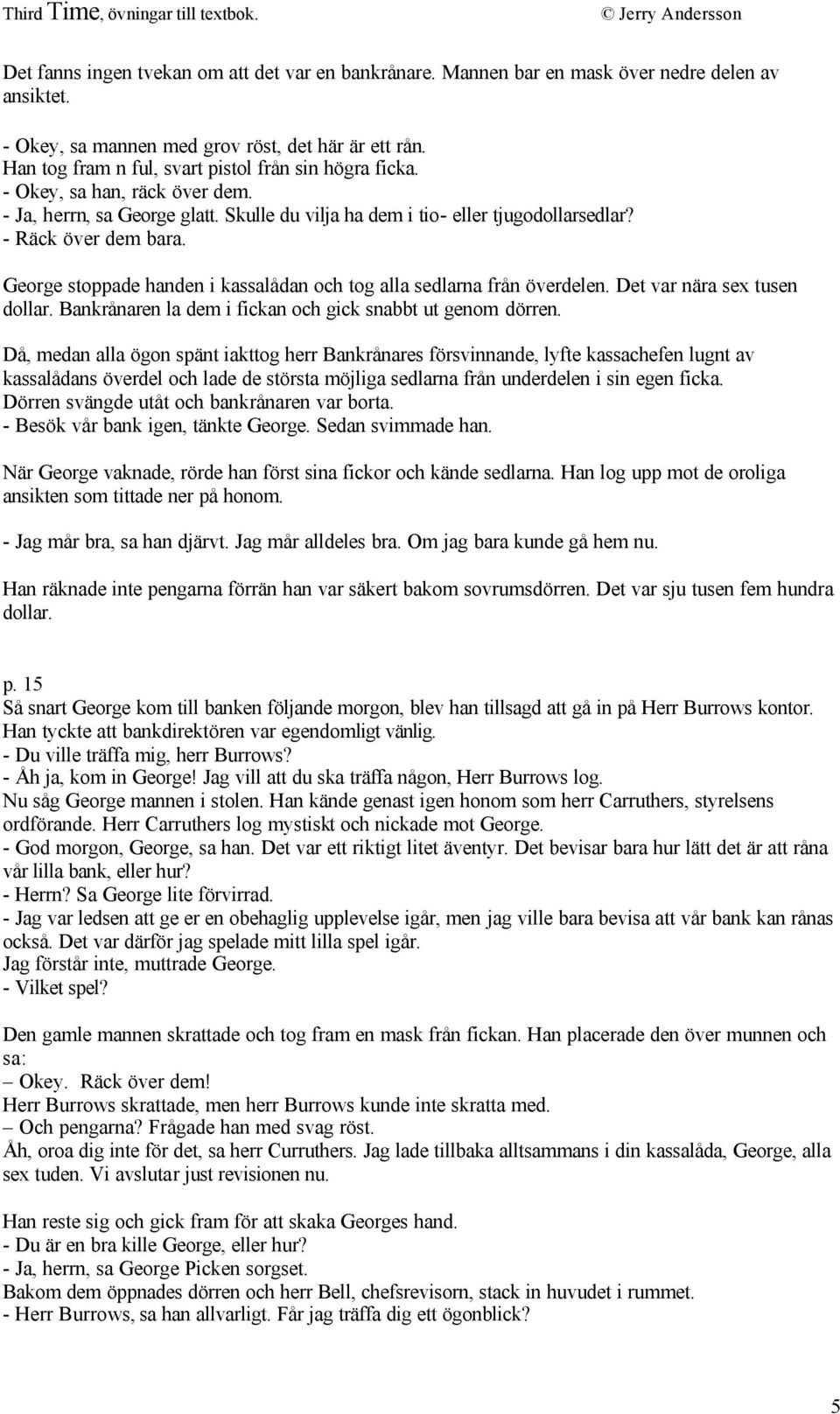 George stoppade handen i kassalådan och tog alla sedlarna från överdelen. Det var nära sex tusen dollar. Bankrånaren la dem i fickan och gick snabbt ut genom dörren.