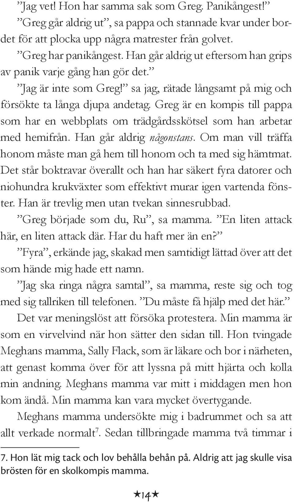 Greg är en kompis till pappa som har en webbplats om trädgårdsskötsel som han arbetar med hemifrån. Han går aldrig någonstans.