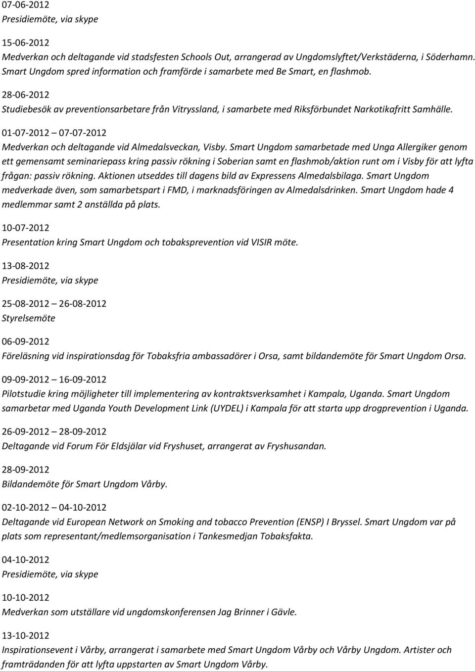 28-06-2012 Studiebesök av preventionsarbetare från Vitryssland, i samarbete med Riksförbundet Narkotikafritt Samhälle. 01-07-2012 07-07-2012 Medverkan och deltagande vid Almedalsveckan, Visby.