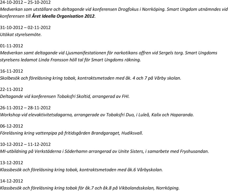 Smart Ungdoms styrelsens ledamot Linda Fransson höll tal för Smart Ungdoms räkning. 16-11-2012 Skolbesök och föreläsning kring tobak, kontraktsmetoden med åk. 4 och 7 på Vårby skolan.