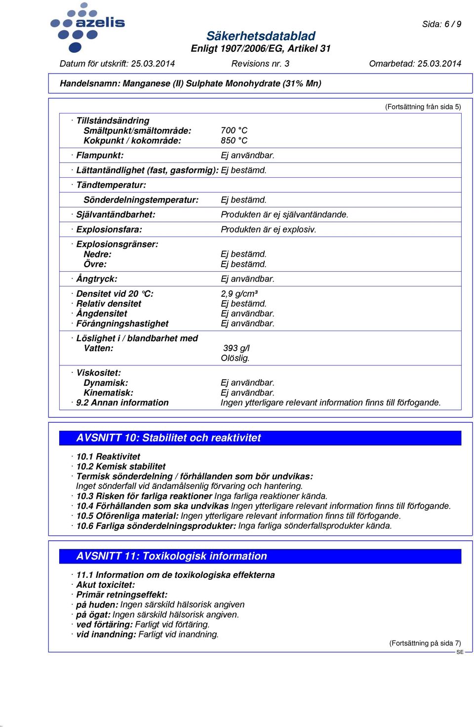 Ej bestämd. Ångtryck: Ej användbar. Densitet vid 20 C: 2,9 g/cm³ Relativ densitet Ej bestämd. Ångdensitet Ej användbar. Förångningshastighet Ej användbar.