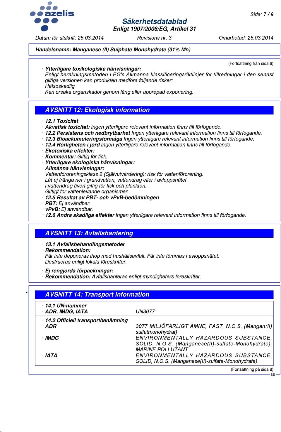 1 Toxicitet Akvatisk toxicitet: Ingen ytterligare relevant information finns till förfogande. 12.2 Persistens och nedbrytbarhet Ingen ytterligare relevant information finns till förfogande. 12.3 Bioackumuleringsförmåga Ingen ytterligare relevant information finns till förfogande.