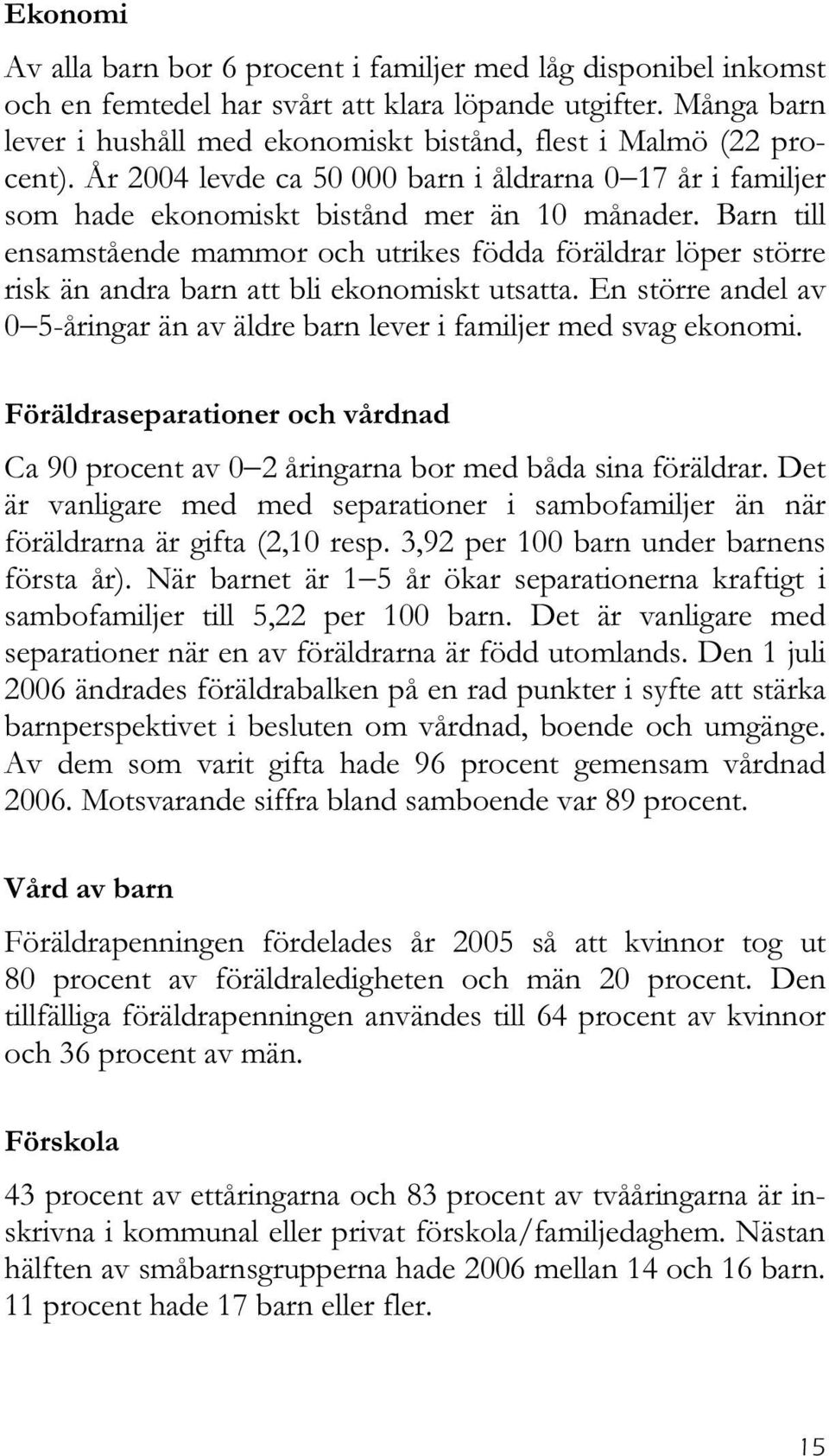 Barn till ensamstående mammor och utrikes födda föräldrar löper större risk än andra barn att bli ekonomiskt utsatta. En större andel av 0 5-åringar än av äldre barn lever i familjer med svag ekonomi.