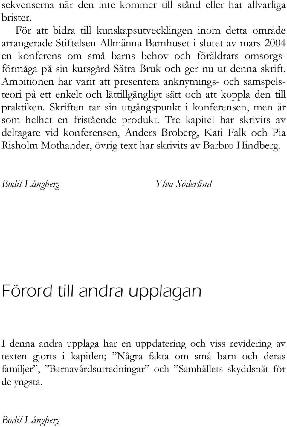 Sätra Bruk och ger nu ut denna skrift. Ambitionen har varit att presentera anknytnings- och samspelsteori på ett enkelt och lättillgängligt sätt och att koppla den till praktiken.