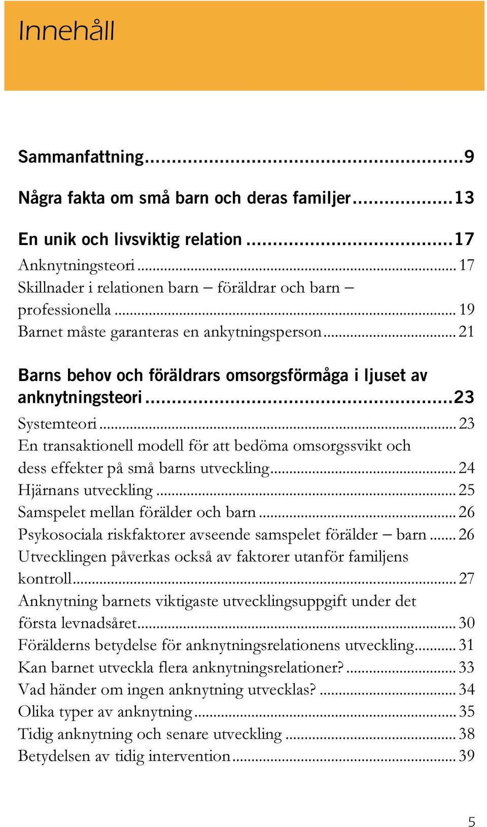 .. 23 En transaktionell modell för att bedöma omsorgssvikt och dess effekter på små barns utveckling... 24 Hjärnans utveckling... 25 Samspelet mellan förälder och barn.