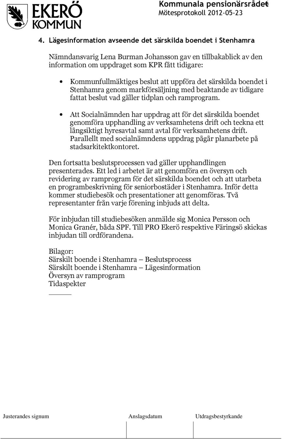 att uppföra det särskilda boendet i Stenhamra genom markförsäljning med beaktande av tidigare fattat beslut vad gäller tidplan och ramprogram.