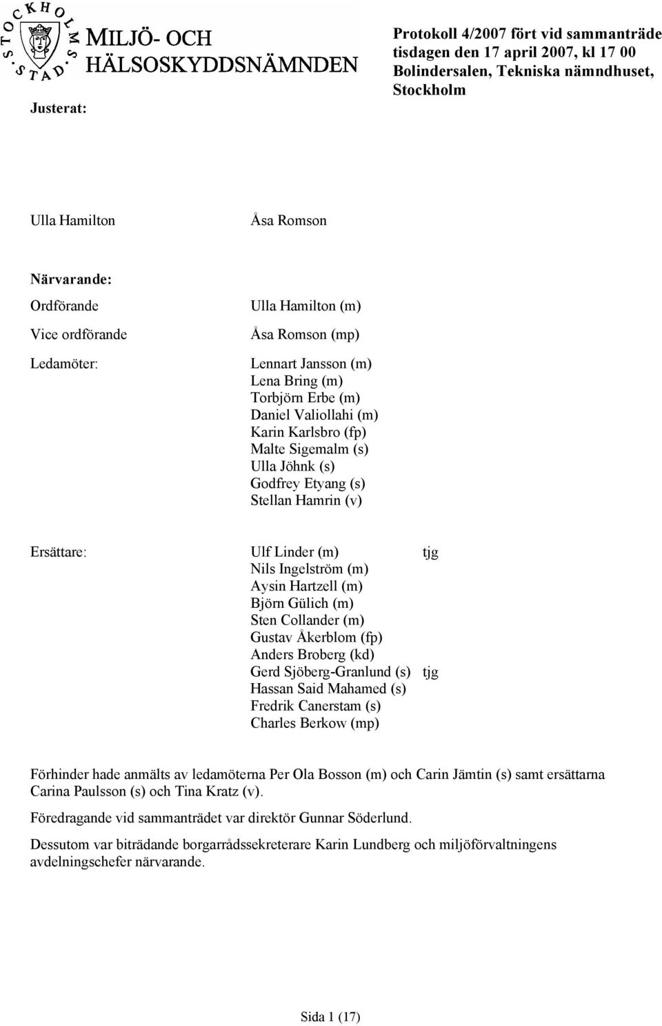 Stellan Hamrin (v) Ersättare: Ulf Linder (m) tjg Nils Ingelström (m) Aysin Hartzell (m) Björn Gülich (m) Sten Collander (m) Gustav Åkerblom (fp) Anders Broberg (kd) Gerd Sjöberg-Granlund (s) tjg