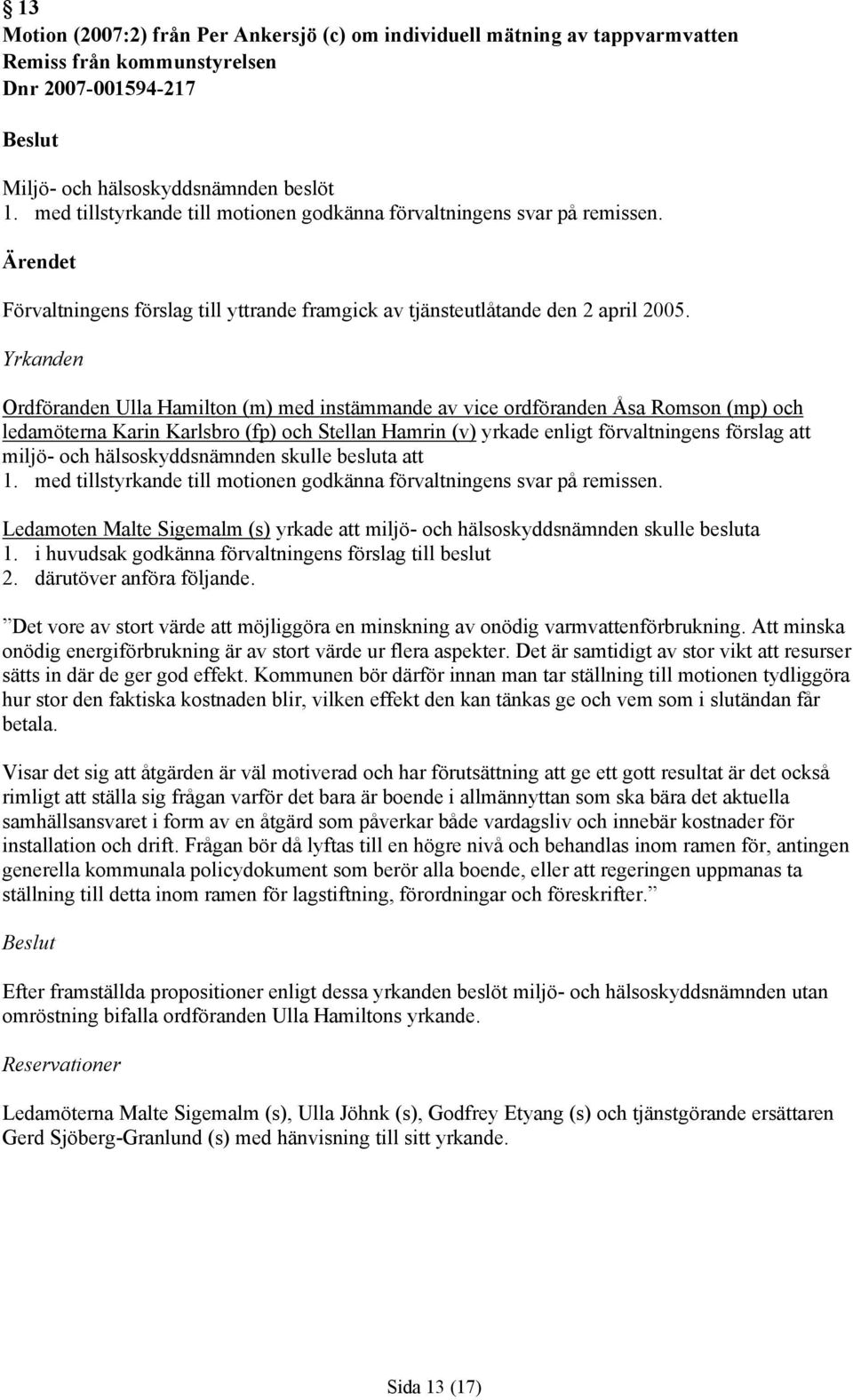 Yrkanden Ordföranden Ulla Hamilton (m) med instämmande av vice ordföranden Åsa Romson (mp) och ledamöterna Karin Karlsbro (fp) och Stellan Hamrin (v) yrkade enligt förvaltningens förslag att miljö-