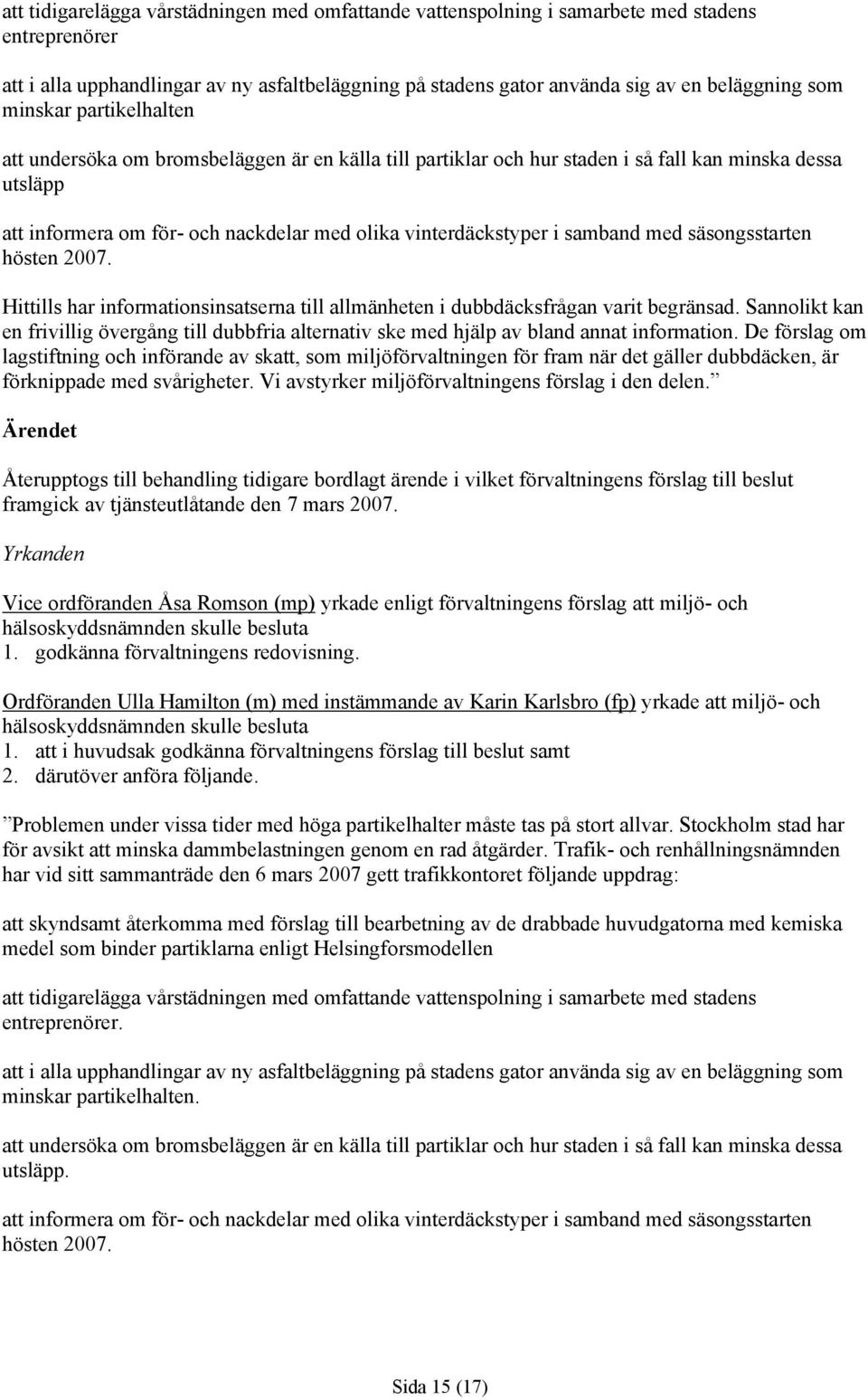 samband med säsongsstarten hösten 2007. Hittills har informationsinsatserna till allmänheten i dubbdäcksfrågan varit begränsad.