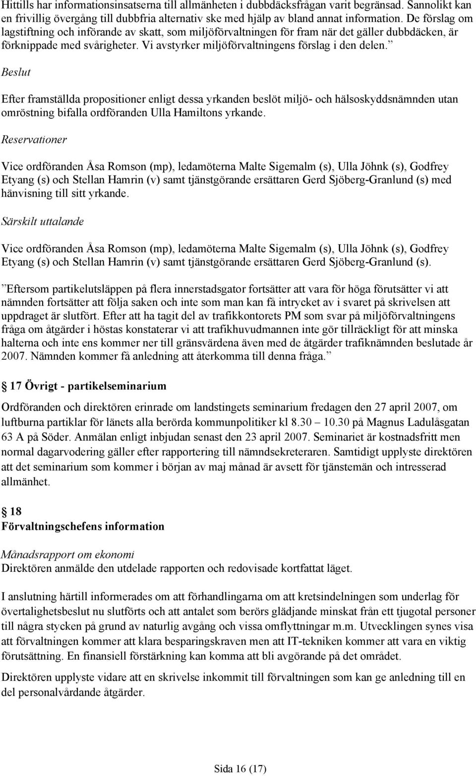 Efter framställda propositioner enligt dessa yrkanden beslöt miljö- och hälsoskyddsnämnden utan omröstning bifalla ordföranden Ulla Hamiltons yrkande.