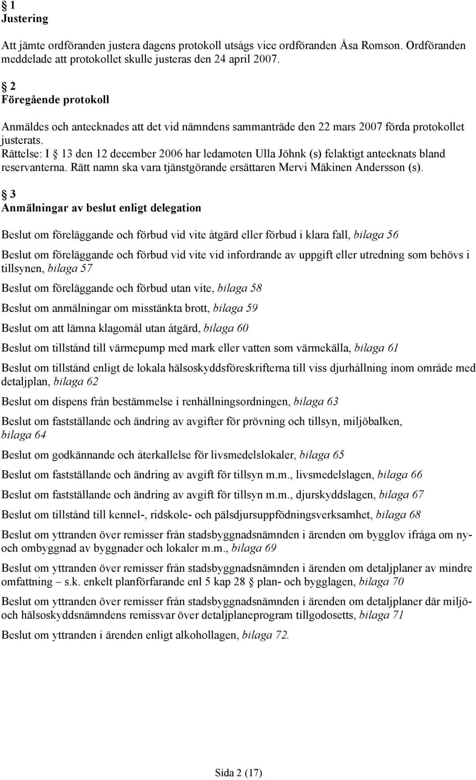 Rättelse: I 13 den 12 december 2006 har ledamoten Ulla Jöhnk (s) felaktigt antecknats bland reservanterna. Rätt namn ska vara tjänstgörande ersättaren Mervi Mäkinen Andersson (s).