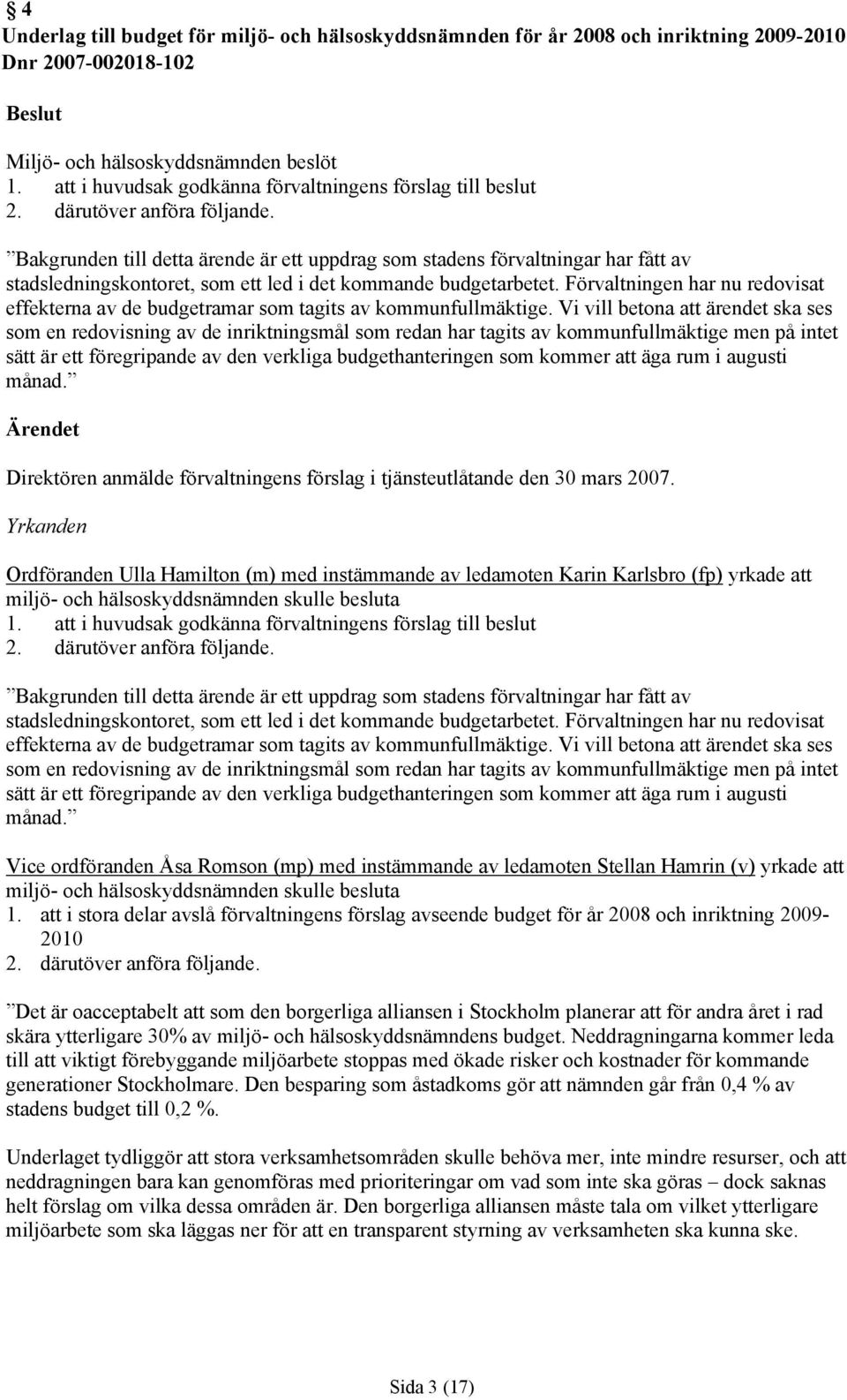 budgetarbetet. Förvaltningen har nu redovisat effekterna av de budgetramar som tagits av kommunfullmäktige.