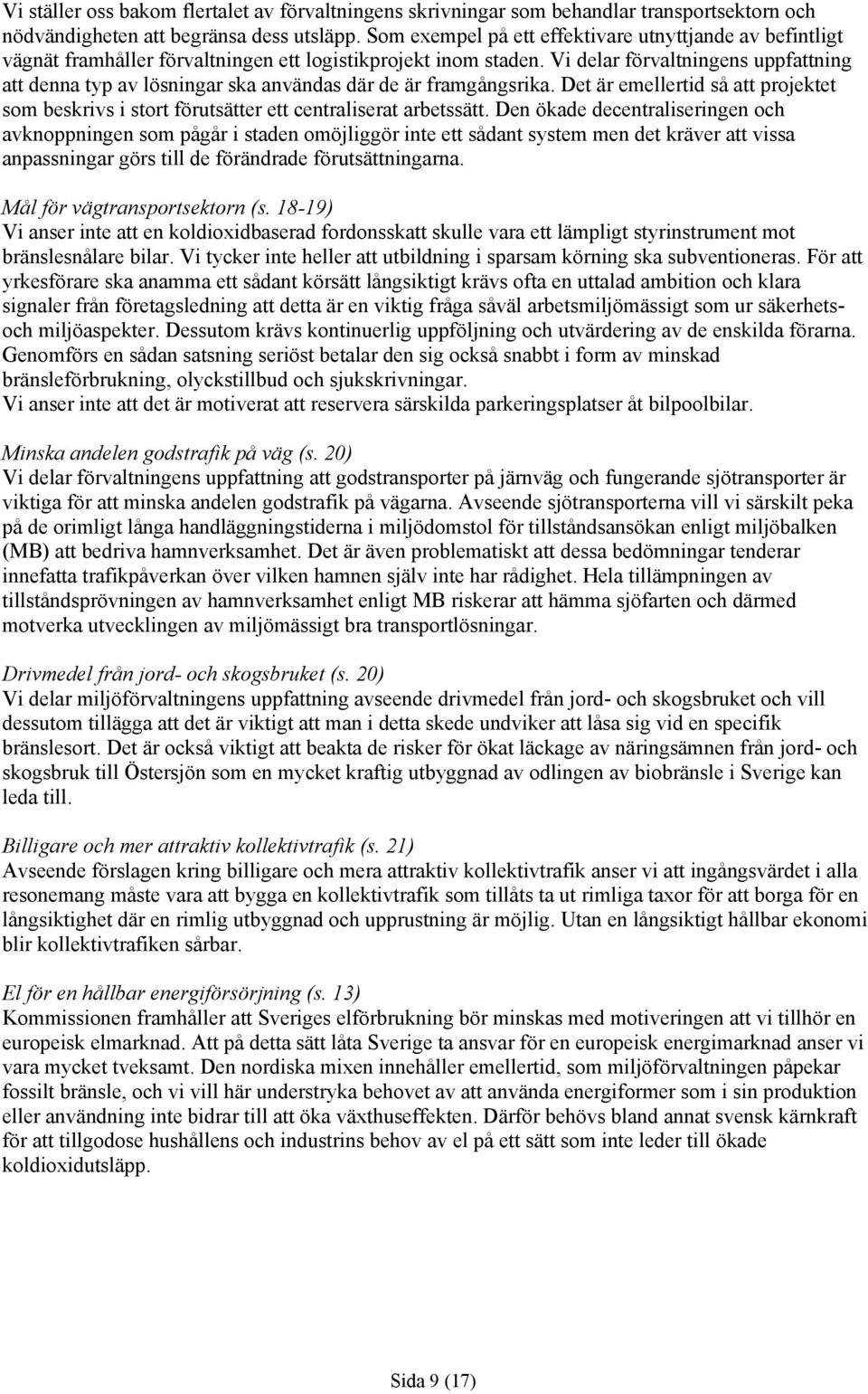Vi delar förvaltningens uppfattning att denna typ av lösningar ska användas där de är framgångsrika. Det är emellertid så att projektet som beskrivs i stort förutsätter ett centraliserat arbetssätt.